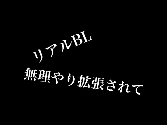 【リアルBL】無理やり拡張させて